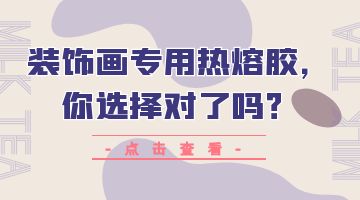 裝飾畫專用熱熔膠，你選擇對(duì)了嗎？