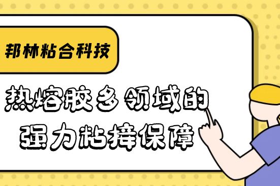 熱熔膠多領域的強力粘接保障