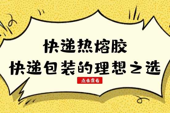 快遞熱熔膠：快遞包裝的理想之選